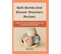 Bath Bombs And Shower Steamers Recipes: A Beginner’s DIY Guide To Creating Handmade Fizzy Soaks And Aromatherapy Tablets At Home