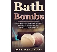 Bath Bombs: Homemade Organic Bath Bomb Recipes for Body Care, Relaxation, & Health