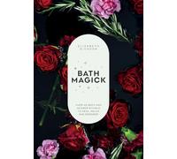 Bath Magick: Over 40 Bath and Shower Rituals to Heal, Relax and Empower