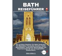 BATH REISEFÜHRER: Ihr perfekter Begleiter für Bath: Entdecken Sie Aktivitäten, versteckte Juwelen, lokale Spezialitäten, malerische Spaziergänge und ... für ein unvergessliches Stadterlebnis.