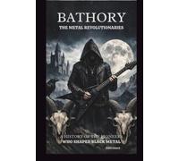 BATHORY: THE METAL REVOLUTIONARIES: A HISTORY OF THE PIONEERS WHO SHAPED BLACK METAL