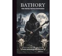 BATHORY: THE METAL REVOLUTIONARIES: A HISTORY OF THE PIONEERS WHO SHAPED BLACK METAL