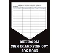 Bathroom Sign In and Sign Out Log Book: Bathroom Entry & Exit Record Book for Schools, Offices, Workplaces, Students, Employees, and Visitors