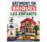 BÂTIMENT EN BRIQUESPOUR LES ENFANTS: Des modèles étape par étape que les jeunes constructeurs adoreront, de la première brique à la création impressionnante