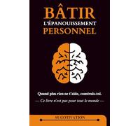 Bâtir l'Épanouissement Personnel: Quand plus rien ne t’aide, construis-toi.