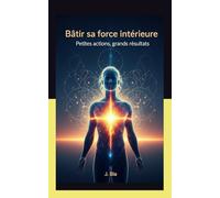 Bâtir sa force intérieure: Petites actions, grands résultats..