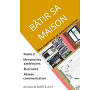 BÂTIR SA MAISON Mon expérience en auto-construction - Tome 2: Menuiseries, Électricité & Réseau de Communication (Bâtir sa maison - Guides pratiques de l’auto-construction)