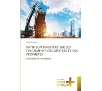BATIR SON MINISTERE SUR LES FONDEMENTS DES APOTRES ET DES PROPHETES: Série Réveil Ministériel