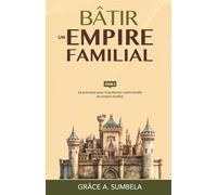 Bâtir un empire familial - Tome 3: 16 principes pour transformer votre famille en empire familial