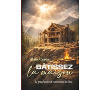 Bâtissez la maison: Le grand projet de construction de Dieu