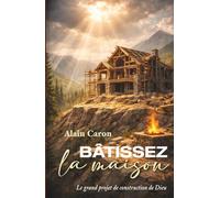 Bâtissez la maison: Le grand projet de construction de Dieu