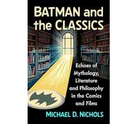 Batman and the Classics: Echoes of Mythology, Literature and Philosophy in the Comics and Films