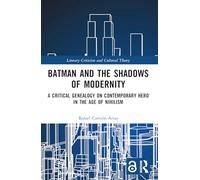 Batman and the Shadows of Modernity: A Critical Genealogy on Contemporary Hero in the Age of Nihilism (Literary Criticism and Cultural Theory)