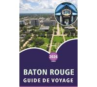 BATON ROUGE GUIDE DE VOYAGE 2026: Explorer les attractions, les activités, la culture locale, la cuisine, l'aventure en plein air, les cartes et la ... pratique de la capitale de la Louisiane.