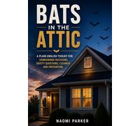 Bats in the Attic: A Plain-English Toolkit for Homeowner Decisions, Safety Questions, Cleanup, and Prevention