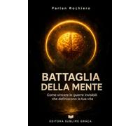 BATTAGLIA DELLA MENTE: Come vincere le guerre invisibili che determinano la tua vita