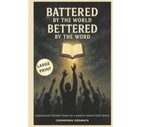 Battered by the world, bettered by the Word: Inspirational Christian Poetry for a world in need of God's Word