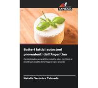 Batteri lattici autoctoni provenienti dall'Argentina: Caratterizzazione, proprietà tecnologiche e loro contributo ai benefici per la salute dei formaggi di capra argentini