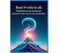 Batti 9 volte le ali: Trasforma la tua mente per spiccare il volo verso la vita che desideri