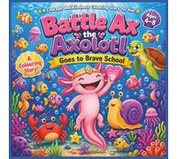 Battle Ax the Axolotl Goes to Brave School: A Courage and Kindness Colouring Story for Kids Ages 4-8