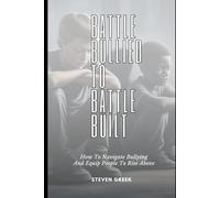 Battle Bullied To Battle Built: How To Navigate Bullying and Equip People To Rise Above