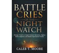 Battle Cries of the Night Watch: Strategic Prayers to Cripple Demonic Operations, Enforce Divine Judgment, and Awaken Supernatural Victory