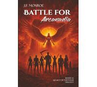 Battle For Arcanadia: Fractured Loyalties, Hidden Truths, and the Ultimate Sacrifice (Legacy of the Four Trilogy)