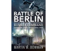 Battle of Berlin: Bomber Command over the Third Reich, 1943-1945