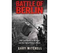 BATTLE OF BERLIN: The Last Battle in the East and the Fall of Hitler’s Reich. (Eastern Front Inferno 1941-1945)