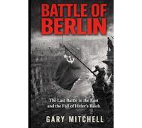 BATTLE OF BERLIN: The Last Battle in the East and the Fall of Hitler’s Reich. (Eastern Front Inferno 1941-1945)