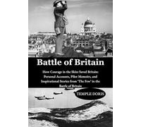 Battle of Britain: How Courage in the Skies Saved Britain: Personal Accounts, Pilot Memoirs, and Inspirational Stories from ‘The Few’ in the Battle of Britain