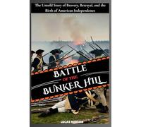 Battle of Bunker Hill: The Untold Story of Bravery, Betrayal, and the Birth of American Independence