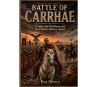 Battle of Carrhae: Crassus, the Parthians, and the Fall of a Roman Legion