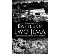 Battle of Iwo Jima - World War II: A History from Beginning to End: 15 (World War 2 Battles)