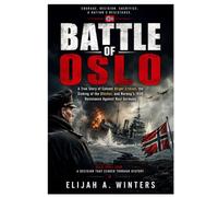 Battle of Oslo: A True Story of Colonel Birger Eriksen, the Sinking of the Blücher, and Norway’s 1940 Resistance Against Nazi Germany