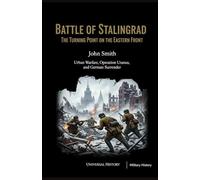 Battle of Stalingrad: The Turning Point on the Eastern Front: Urban Warfare, Operation Uranus, and German Surrender