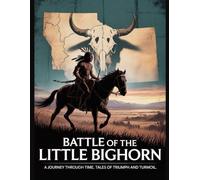 Battle of the Little Bighorn: A Journey Through Time, Tales of Triumph and Turmoil