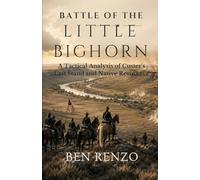 Battle of the Little Bighorn: A Tactical Analysis of Custer’s Last Stand and Native Resistance