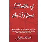 Battle of the Mind:: Winning the War Within Through Biblical Truth, Spiritual Discipline, and Renewed Thinking