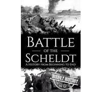Battle of the Scheldt: A History from Beginning to End (World War 2 Battles)