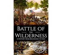 Battle of the Wilderness: A History from Beginning to End (American Civil War)
