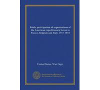 Battle participation of organizations of the American expeditionary forces in France, Belgium and Italy. 1917-1918
