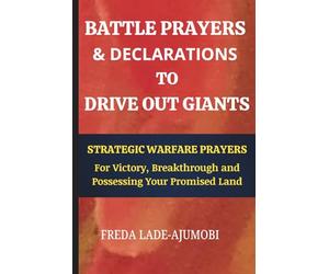 BATTLE PRAYERS & DECLARATIONS TO DRIVE OUT GIANTS: Strategic Warfare Prayers for Victory, Breakthrough and Possessing Your Promised Land