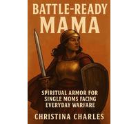 Battle-Ready Mama: Spiritual Armor for Single Moms Facing Everyday Warfare