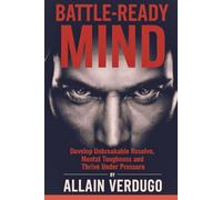 Battle-Ready Mind: Develop Unbreakable Resolve, Mental Toughness and Thrive Under Pressure