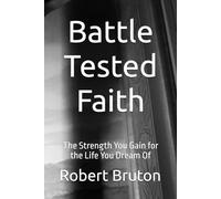 Battle Tested Faith: The Strength You Gain for the Life You Dream Of