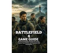 BATTLEFIELD 4 GAME GUIDE: Mastering Multiplayer Strategies for Classes, Weapons, Squad Tactics, and Competitive Skill Development (Independent Large-Scale Combat Strategy Guides)