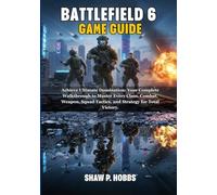 BATTLEFIELD 6 GAME GUIDE: Achieve Ultimate Domination: Your Complete Walkthrough to Master Every Class, Combat, Weapon, Squad Tactics, and Strategy for Total Victory