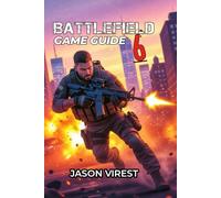 BATTLEFIELD 6 GAME GUIDE: Master Every Class, Dominate The Maps, and Win Every Match - Your Essential Strategy for New and Veteran Players
