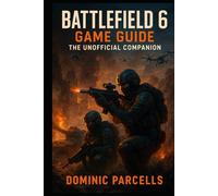 Battlefield 6 Game Guide The Unofficial Companion: Complete Campaign Walkthroughs, Multiplayer Strategies, Specialist Loadouts & Pro Tips for Every Player